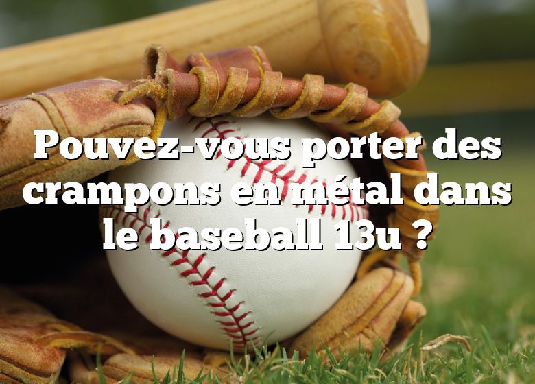 Pouvez-vous porter des crampons en métal dans le baseball 13u ?